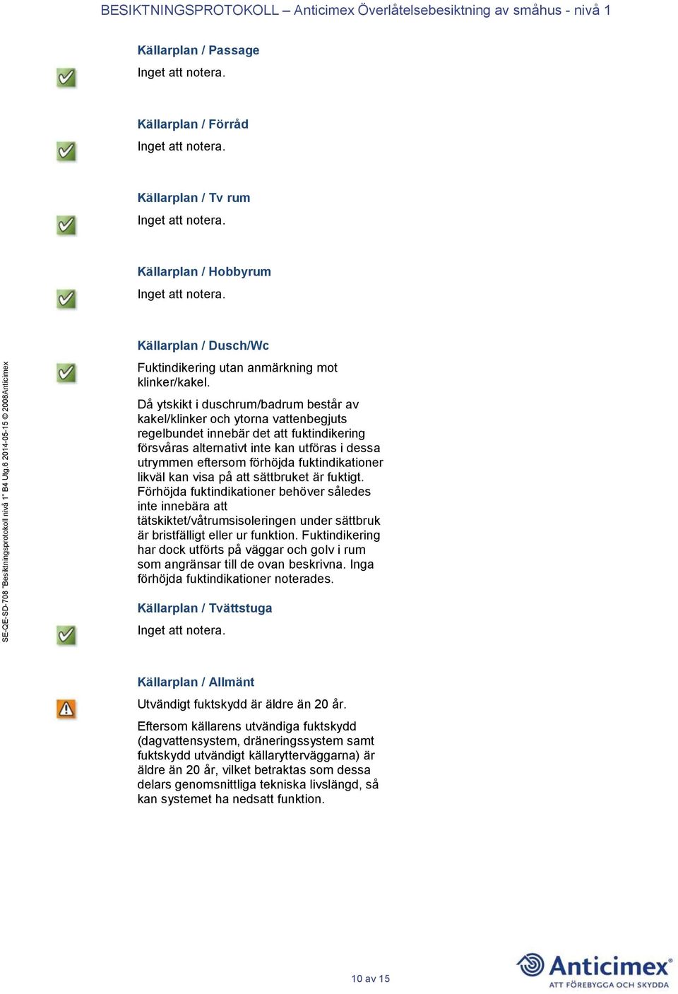 fuktindikationer likväl kan visa på att sättbruket är fuktigt.