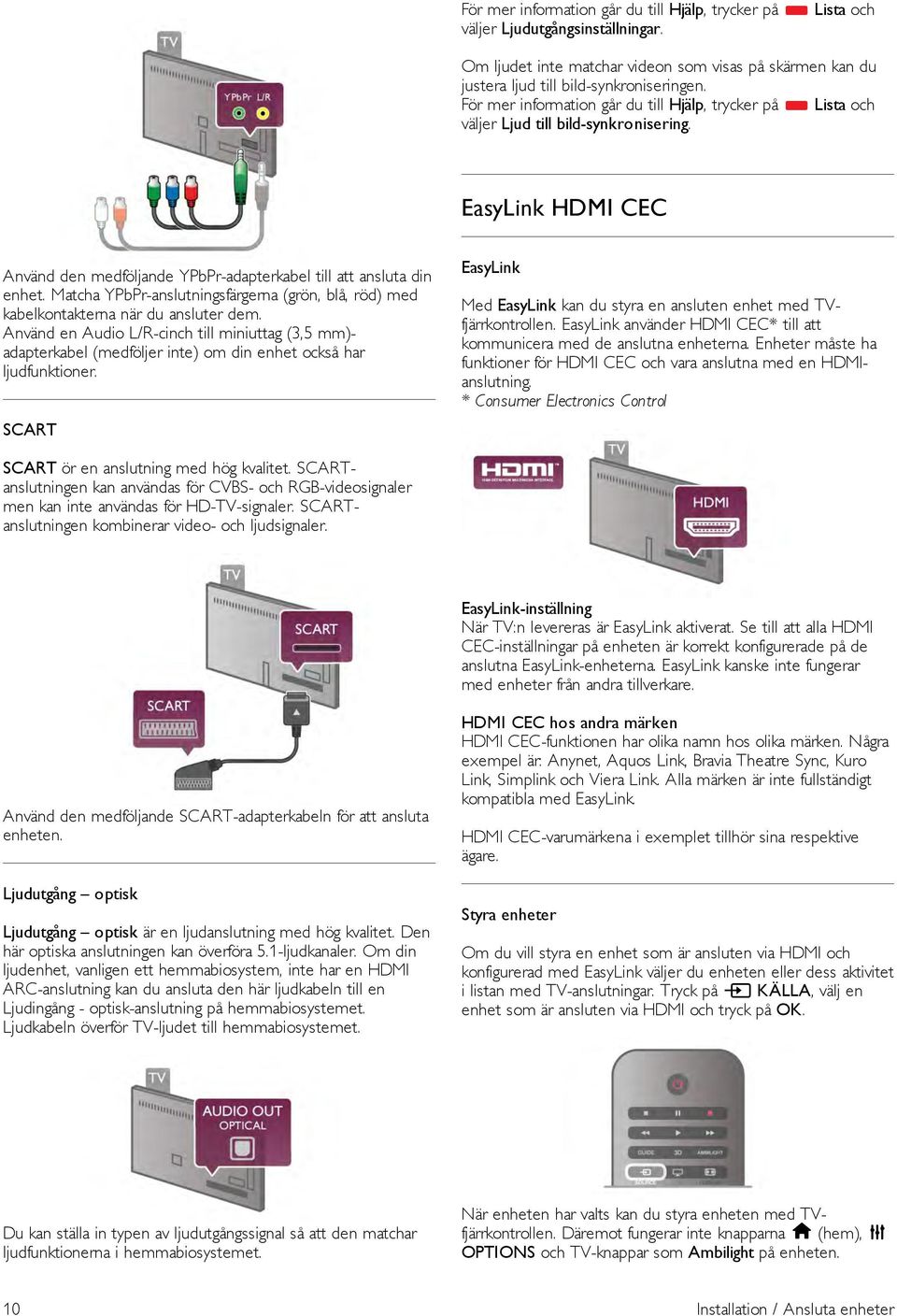 Använd en Audio L/R-cinch till miniuttag (3,5 mm)- adapterkabel (medföljer inte) om din enhet också har ljudfunktioner.