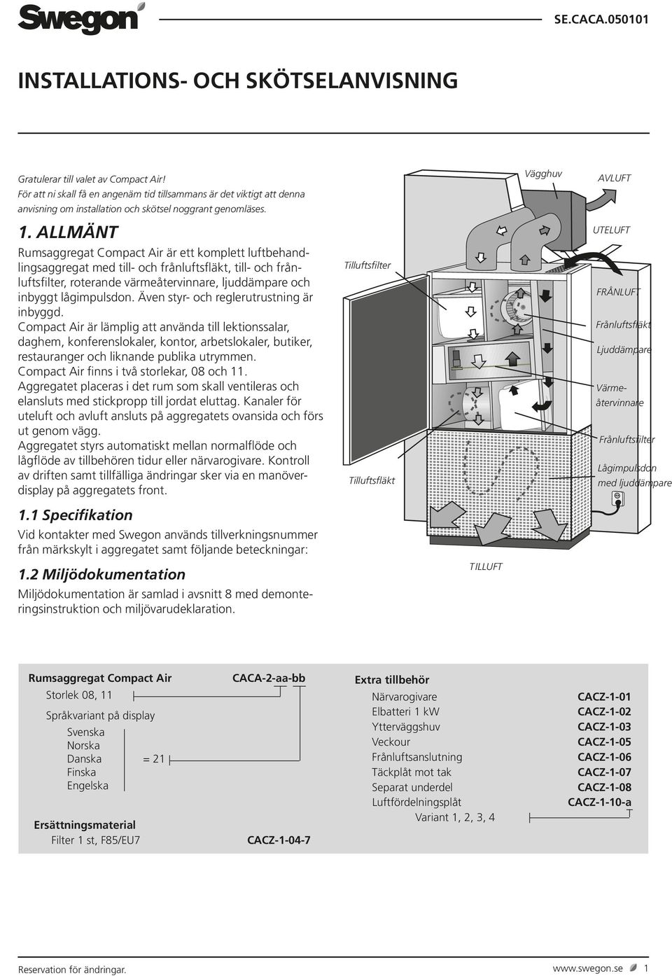 ALLMÄNT Rumsaggregat Compact Air är ett komplett luft behandlings aggregat med till- och från lufts fläkt, till- och frånluftsfilter, roterande värme återvinnare, ljuddämpare och inbyggt lågimpulsdon.