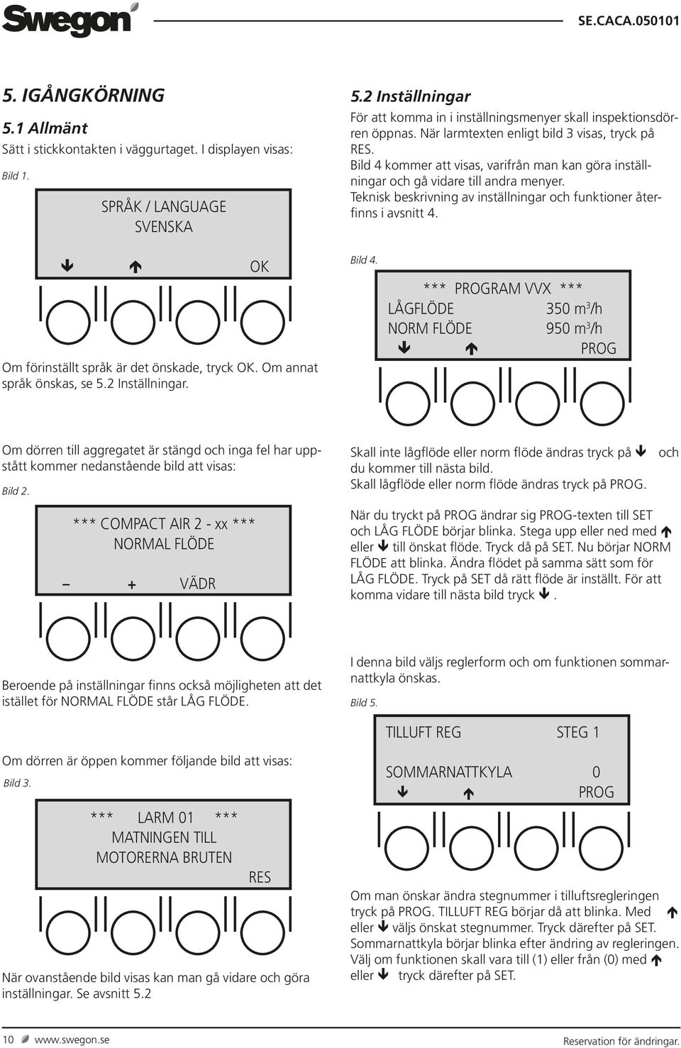 Bild 4 kommer att visas, varifrån man kan göra inställningar och gå vidare till andra menyer. Teknisk beskrivning av inställningar och funktioner återfinns i avsnitt 4.