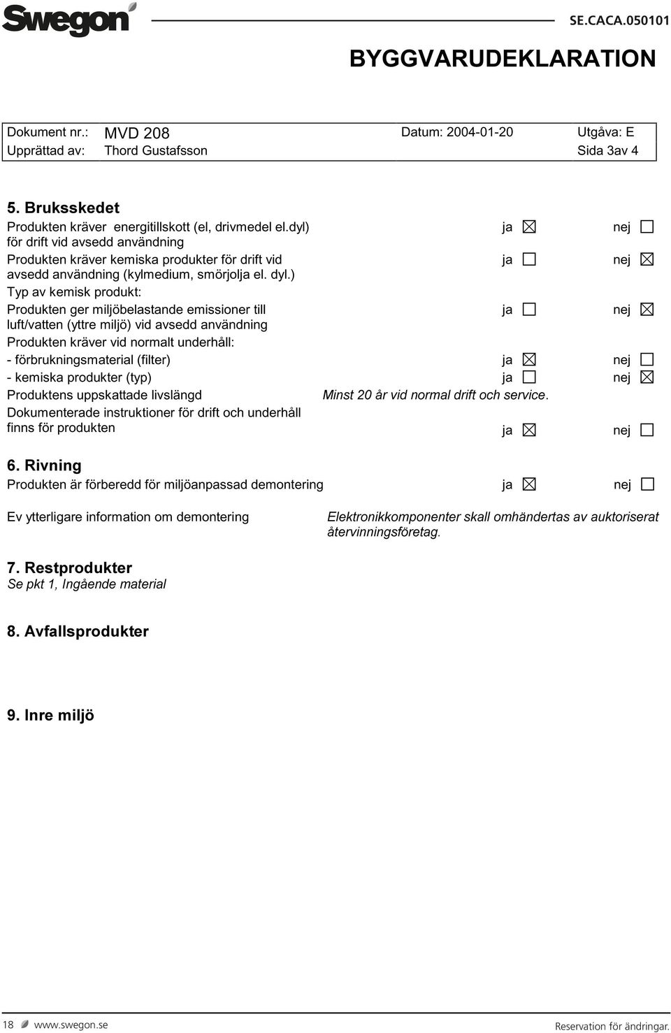 ) Typ av kemisk produkt: Produkten ger miljöbelastande emissioner till ja nej luft/vatten (yttre miljö) vid avsedd användning Produkten kräver vid normalt underhåll: - förbrukningsmaterial (filter)