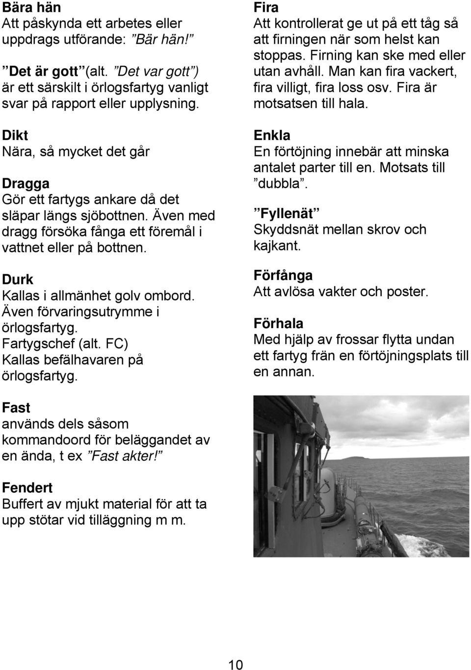 Även förvaringsutrymme i örlogsfartyg. Fartygschef (alt. FC) Kallas befälhavaren på örlogsfartyg. Fira Att kontrollerat ge ut på ett tåg så att firningen när som helst kan stoppas.