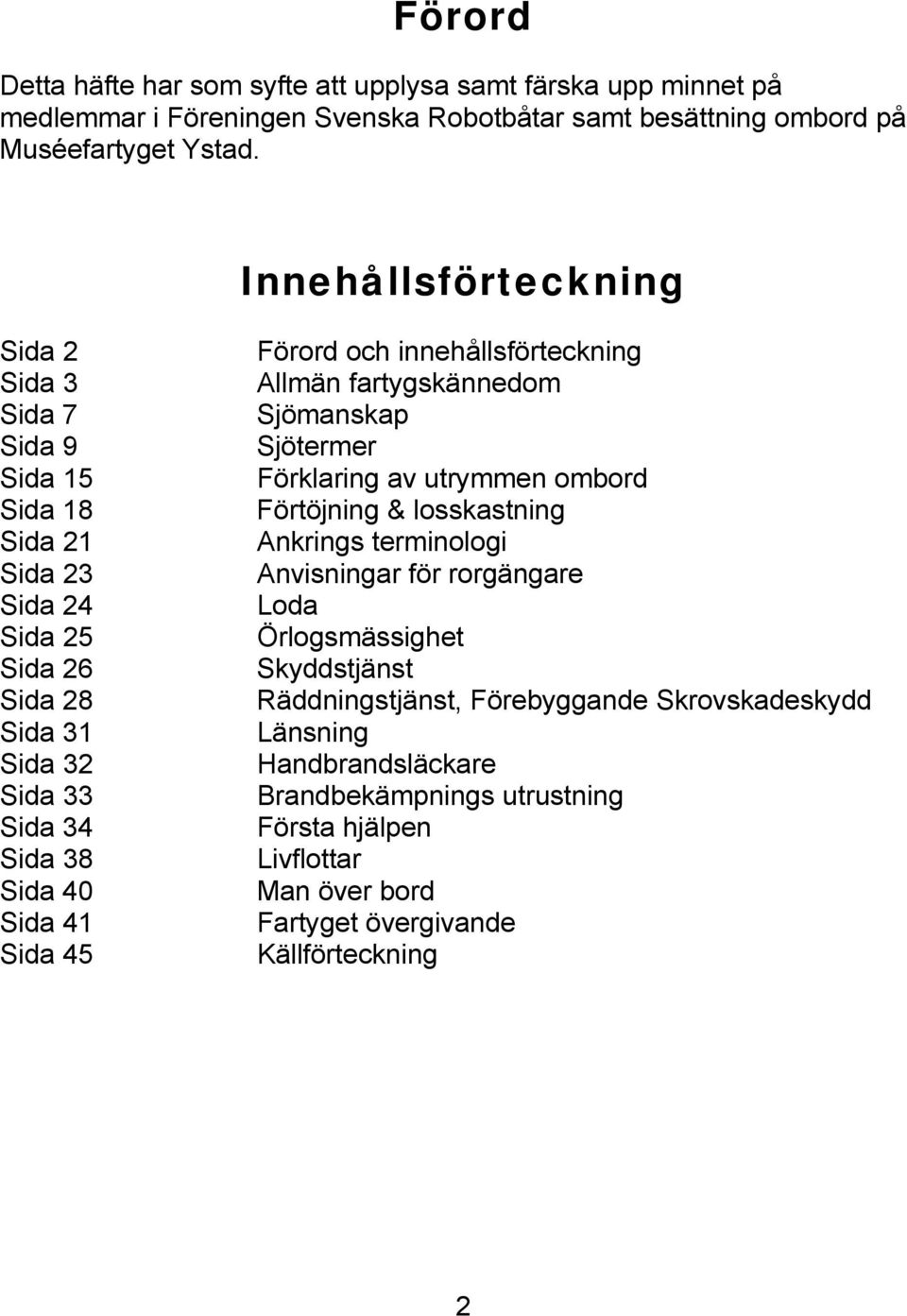 Förord och innehållsförteckning Allmän fartygskännedom Sjömanskap Sjötermer Förklaring av utrymmen ombord Förtöjning & losskastning Ankrings terminologi Anvisningar för rorgängare