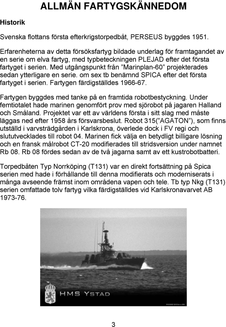 Med utgångspunkt från Marinplan-60 projekterades sedan ytterligare en serie. om sex tb benämnd SPICA efter det första fartyget i serien. Fartygen färdigställdes 1966-67.