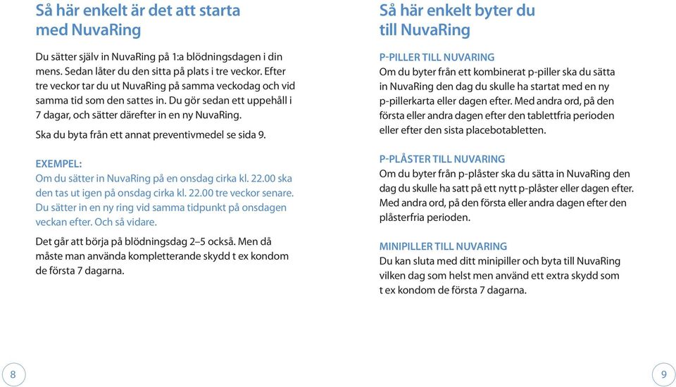 Ska du byta från ett annat preventivmedel se sida 9. Exempel: Om du sätter in NuvaRing på en onsdag cirka kl. 22.00 ska den tas ut igen på onsdag cirka kl. 22.00 tre veckor senare.