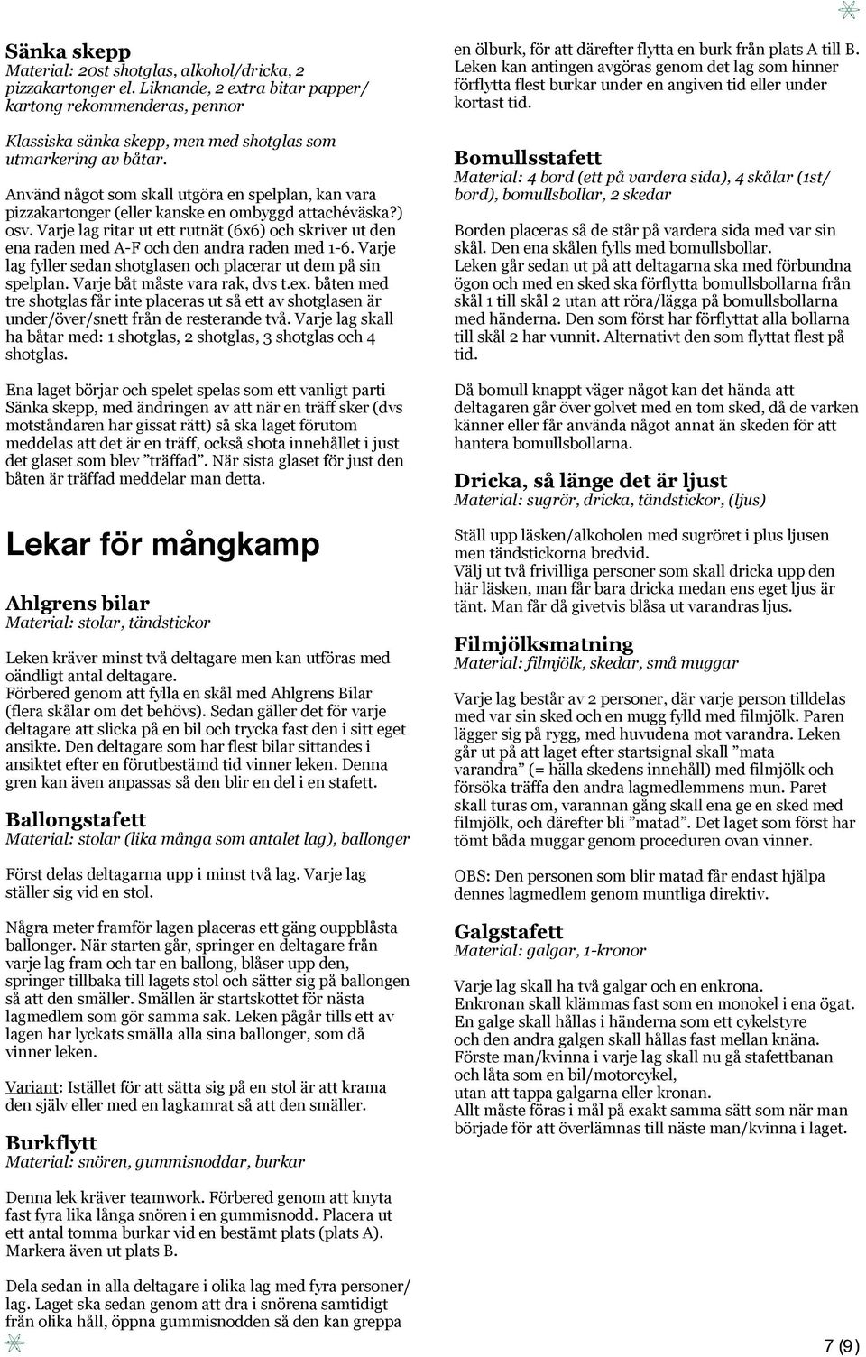 Använd något som skall utgöra en spelplan, kan vara pizzakartonger (eller kanske en ombyggd attachéväska?) osv.