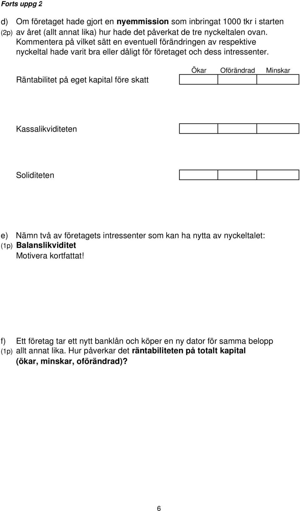 Räntabilitet på eget kapital före skatt Ökar Oförändrad Minskar Kassalikviditeten Soliditeten e) Nämn två av företagets intressenter som kan ha nytta av nyckeltalet: (1p)