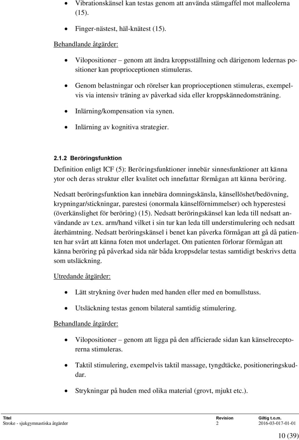 Genom belastningar och rörelser kan proprioceptionen stimuleras, exempelvis via intensiv träning av påverkad sida eller kroppskännedomsträning. Inlärning/kompensation via synen.