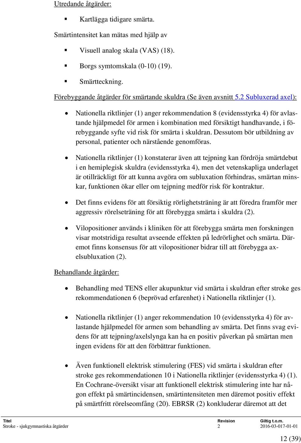 2 Subluxerad axel): Nationella riktlinjer (1) anger rekommendation 8 (evidensstyrka 4) för avlastande hjälpmedel för armen i kombination med försiktigt handhavande, i förebyggande syfte vid risk för