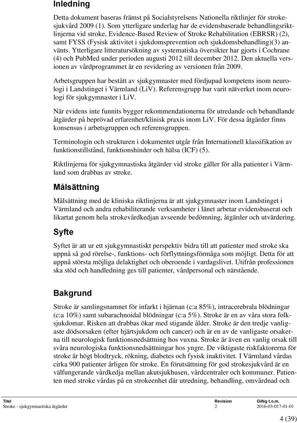 sjukdomsbehandling)(3) använts. Ytterligare litteratursökning av systematiska översikter har gjorts i Cochrane (4) och PubMed under perioden augusti 2012 till december 2012.