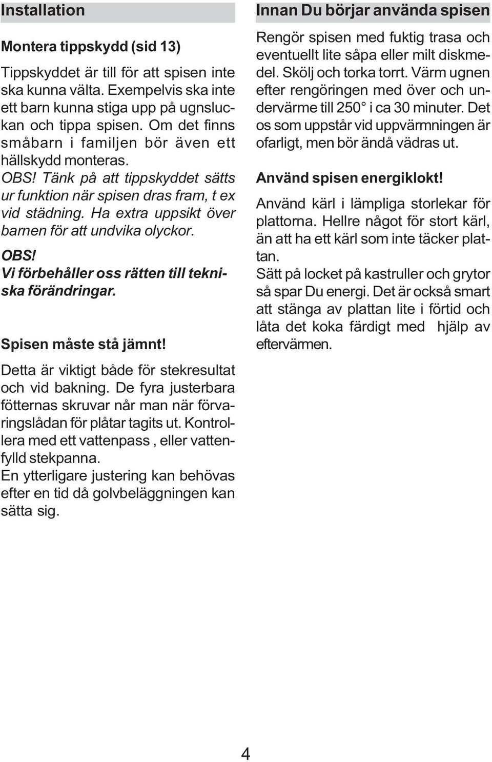 Ha extra uppsikt över barnen för att undvika olyckor. OBS! Vi förbehåller oss rätten till tekniska förändringar. Spisen måste stå jämnt! Detta är viktigt både för stekresultat och vid bakning.