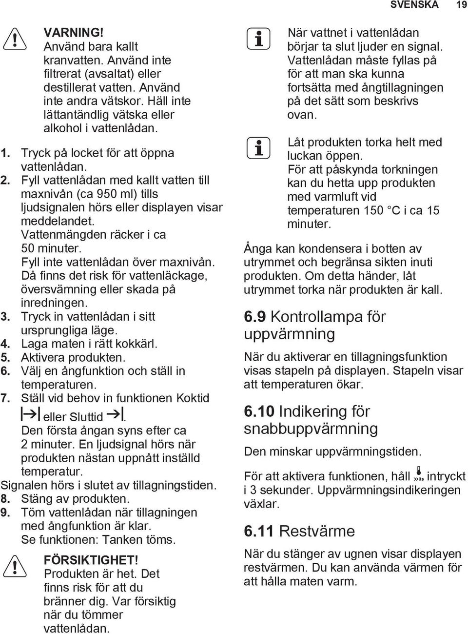 Då finns det risk för vattenläckage, översvämning eller skada på inredningen. 3. Tryck in vattenlådan i sitt ursprungliga läge. 4. Laga maten i rätt kokkärl. 5. Aktivera produkten. 6.