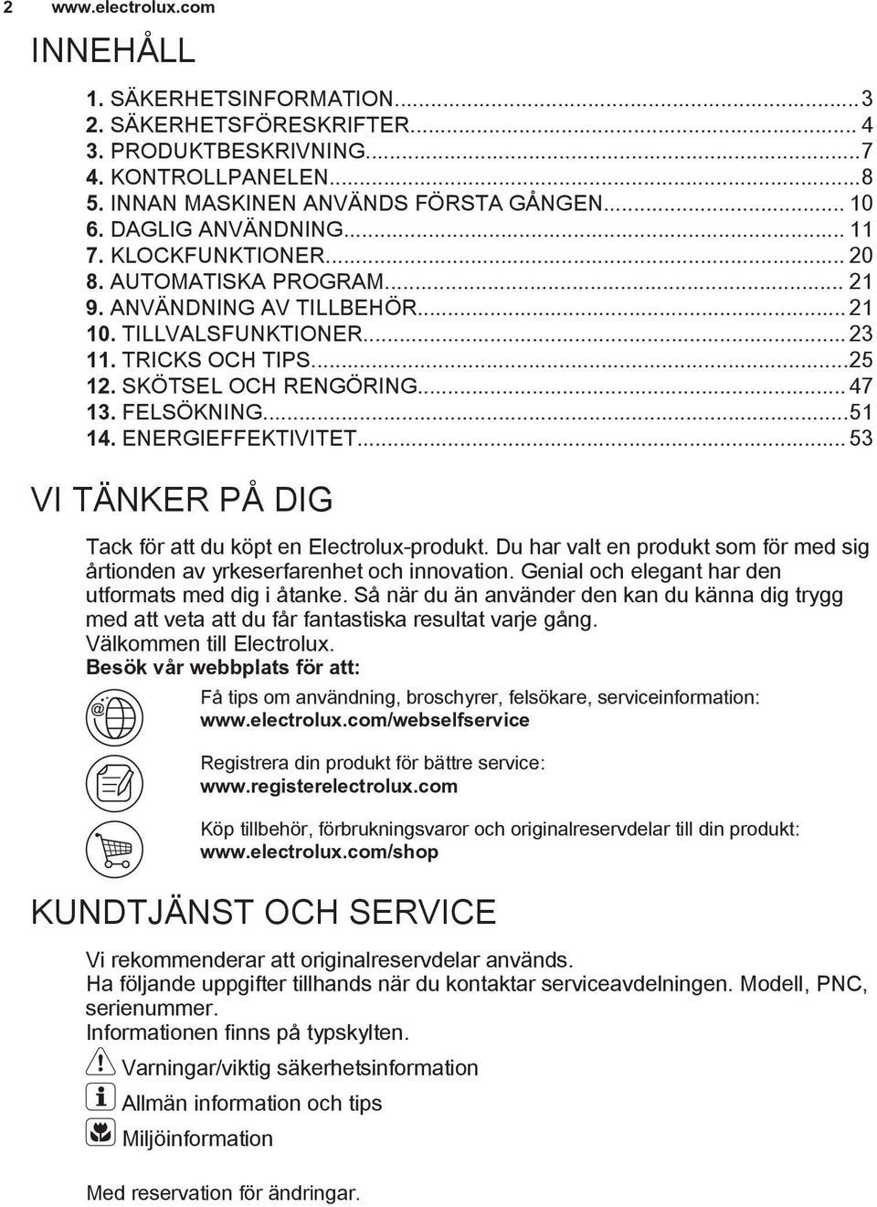 FELSÖKNING...51 14. ENERGIEFFEKTIVITET... 53 VI TÄNKER PÅ DIG Tack för att du köpt en Electrolux-produkt. Du har valt en produkt som för med sig årtionden av yrkeserfarenhet och innovation.