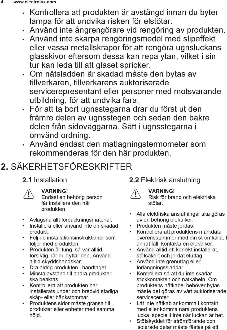 Om nätsladden är skadad måste den bytas av tillverkaren, tillverkarens auktoriserade servicerepresentant eller personer med motsvarande utbildning, för att undvika fara.