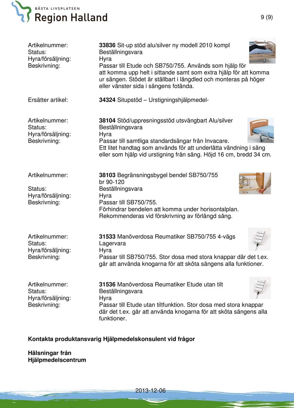 34324 Situpstöd Urstigningshjälpmedel- /försäljning: 38104 Stöd/uppresningsstöd utsvängbart Alu/silver Passar till samtliga standardsängar från Invacare.