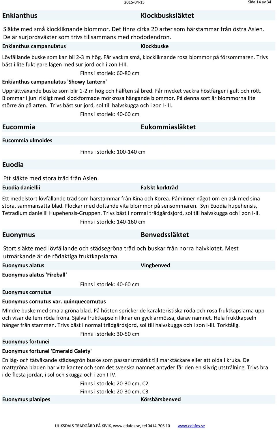 Enkianthus campanulatus 'Showy Lantern' Upprättväxande buske som blir 1 2 m hög och hälften så bred. Får mycket vackra höstfärger i gult och rött.