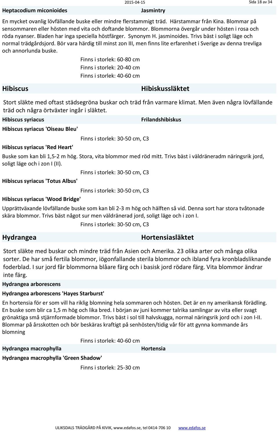 Trivs bäst i soligt läge och normal trädgårdsjord. Bör vara härdig till minst zon III, men finns lite erfarenhet i Sverige av denna trevliga och annorlunda buske.