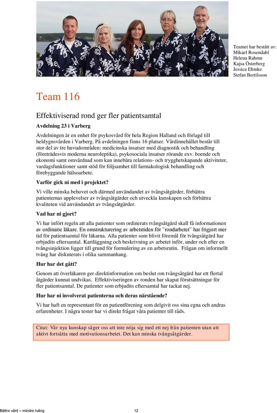 Vårdinnehållet består till stor del av tre huvudområden: medicinska insatser med diagnostik och behandling (företrädesvis moderna neuroleptika), psykosociala insatser rörande exv.