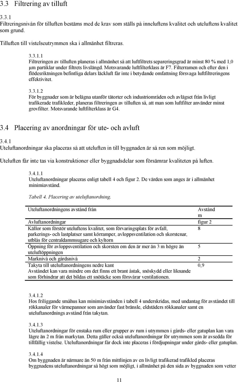 1 Filtreringen av tilluften planeras i allmänhet så att luftfiltrets separeringsgrad är minst 0 % med 1,0 µm partiklar under filtrets livslängd. Motsvarande luftfilterklass är F7.