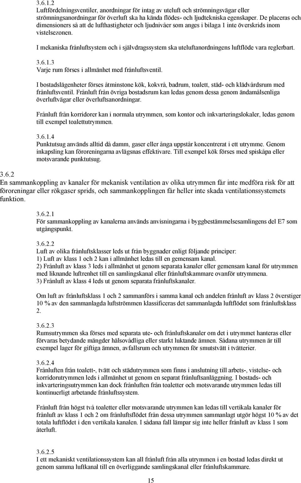 I mekaniska frånluftsystem och i självdragssystem ska uteluftanordningens luftflöde vara reglerbart. 3.6.1.3 Varje rum förses i allmänhet med frånluftsventil.