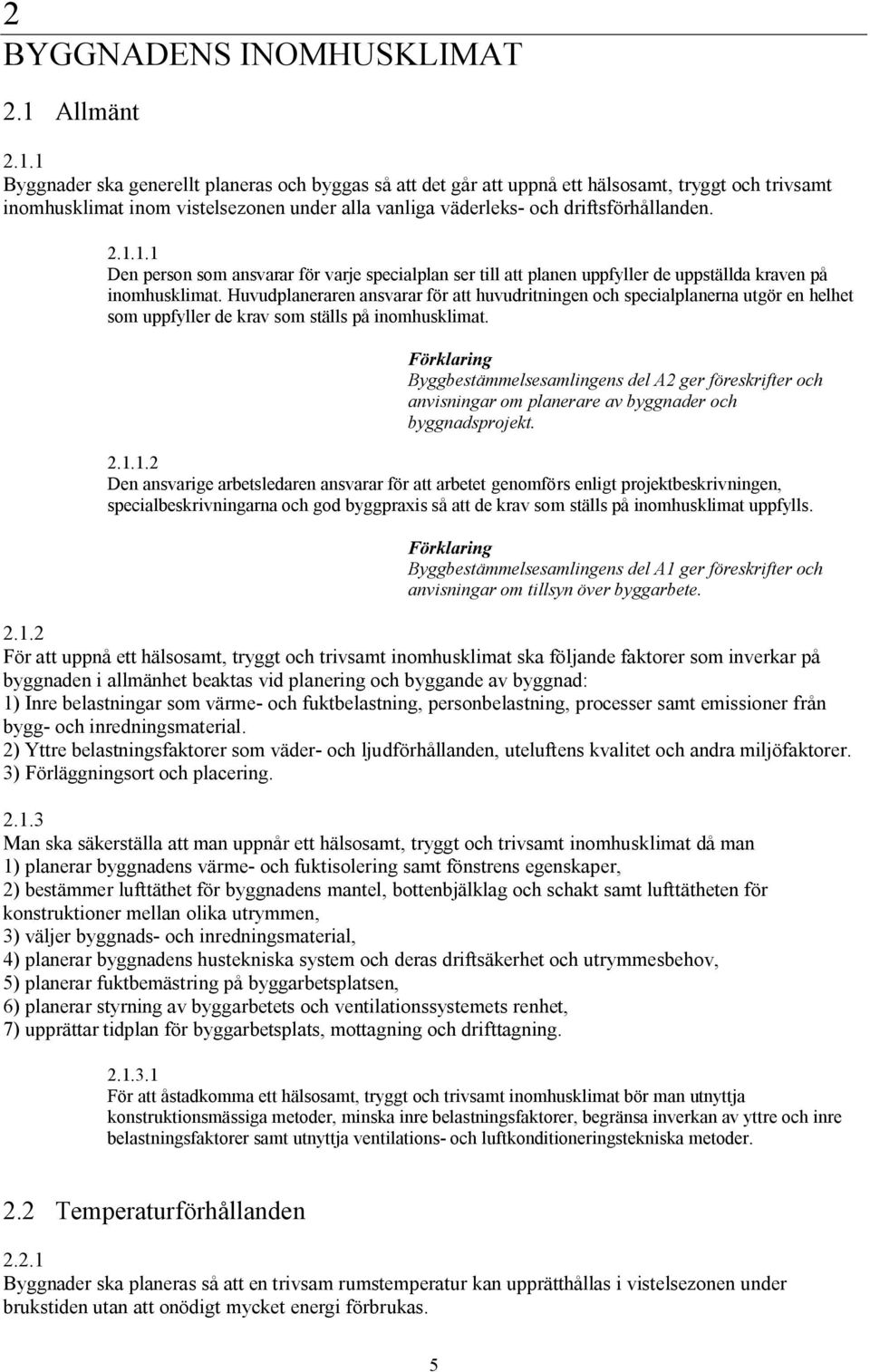 1 Byggnader ska generellt planeras och byggas så att det går att uppnå ett hälsosamt, tryggt och trivsamt inomhusklimat inom vistelsezonen under alla vanliga väderleks och driftsförhållanden..1.1.1 Den person som ansvarar för varje specialplan ser till att planen uppfyller de uppställda kraven på inomhusklimat.