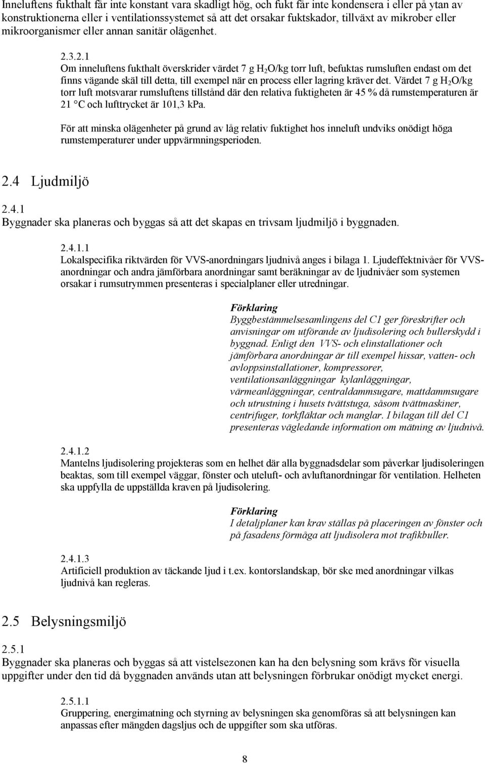 .1 Om inneluftens fukthalt överskrider värdet 7 g H O/kg torr luft, befuktas rumsluften endast om det finns vägande skäl till detta, till exempel när en process eller lagring kräver det.