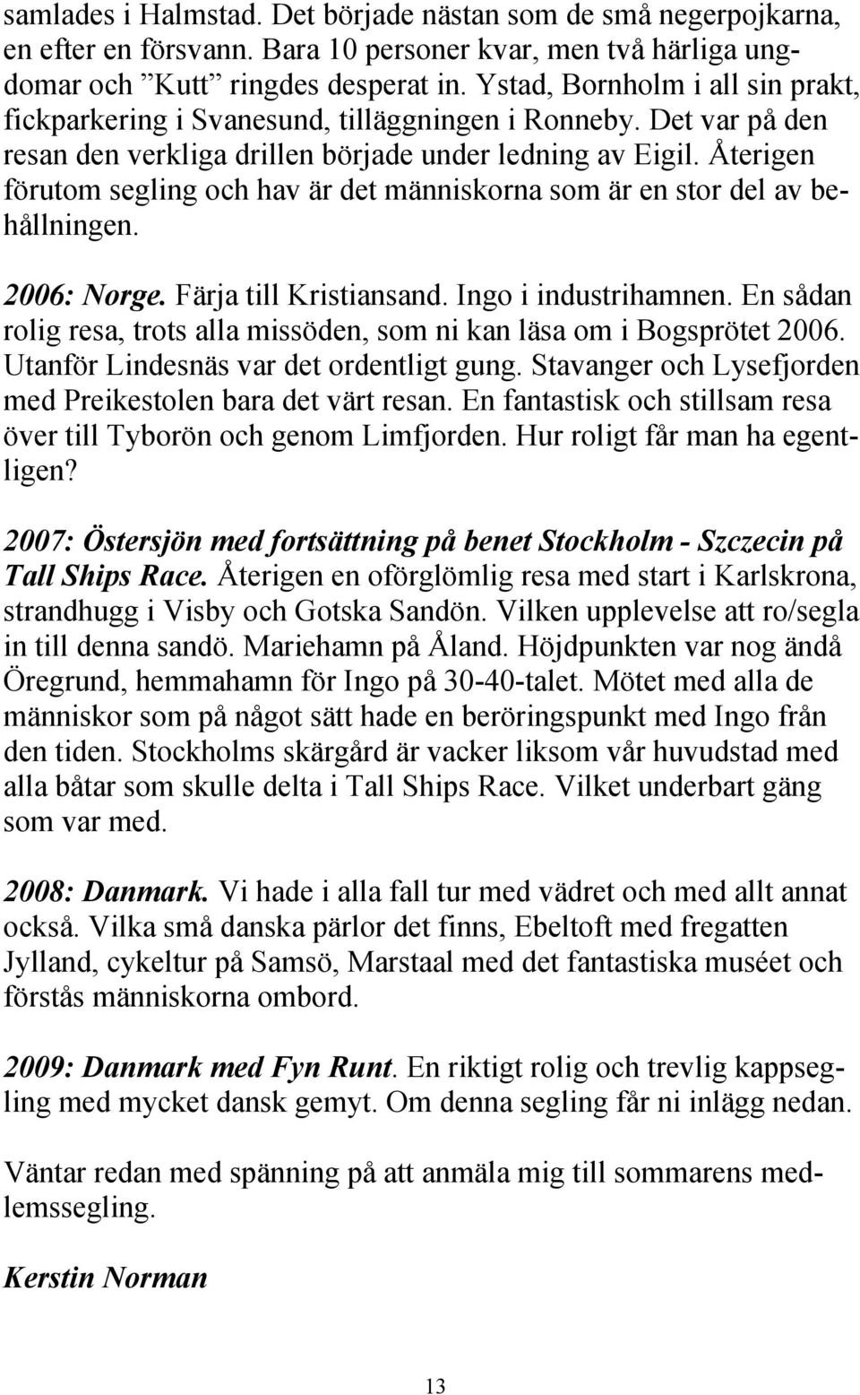 Återigen förutom segling och hav är det människorna som är en stor del av behållningen. 2006: Norge. Färja till Kristiansand. Ingo i industrihamnen.