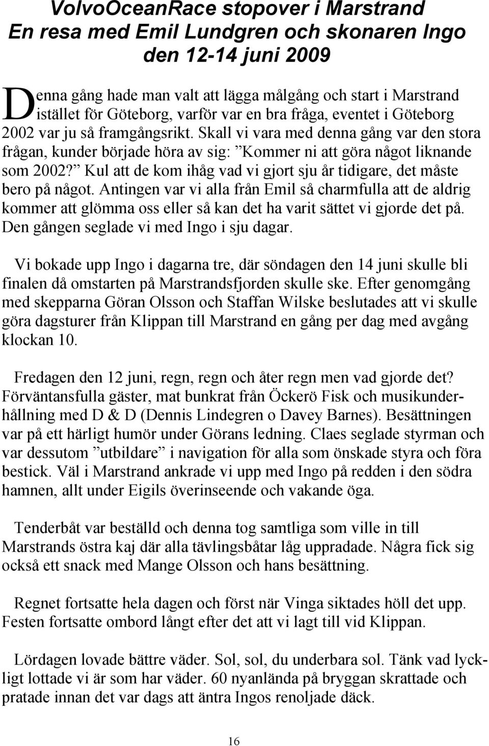 Kul att de kom ihåg vad vi gjort sju år tidigare, det måste bero på något.