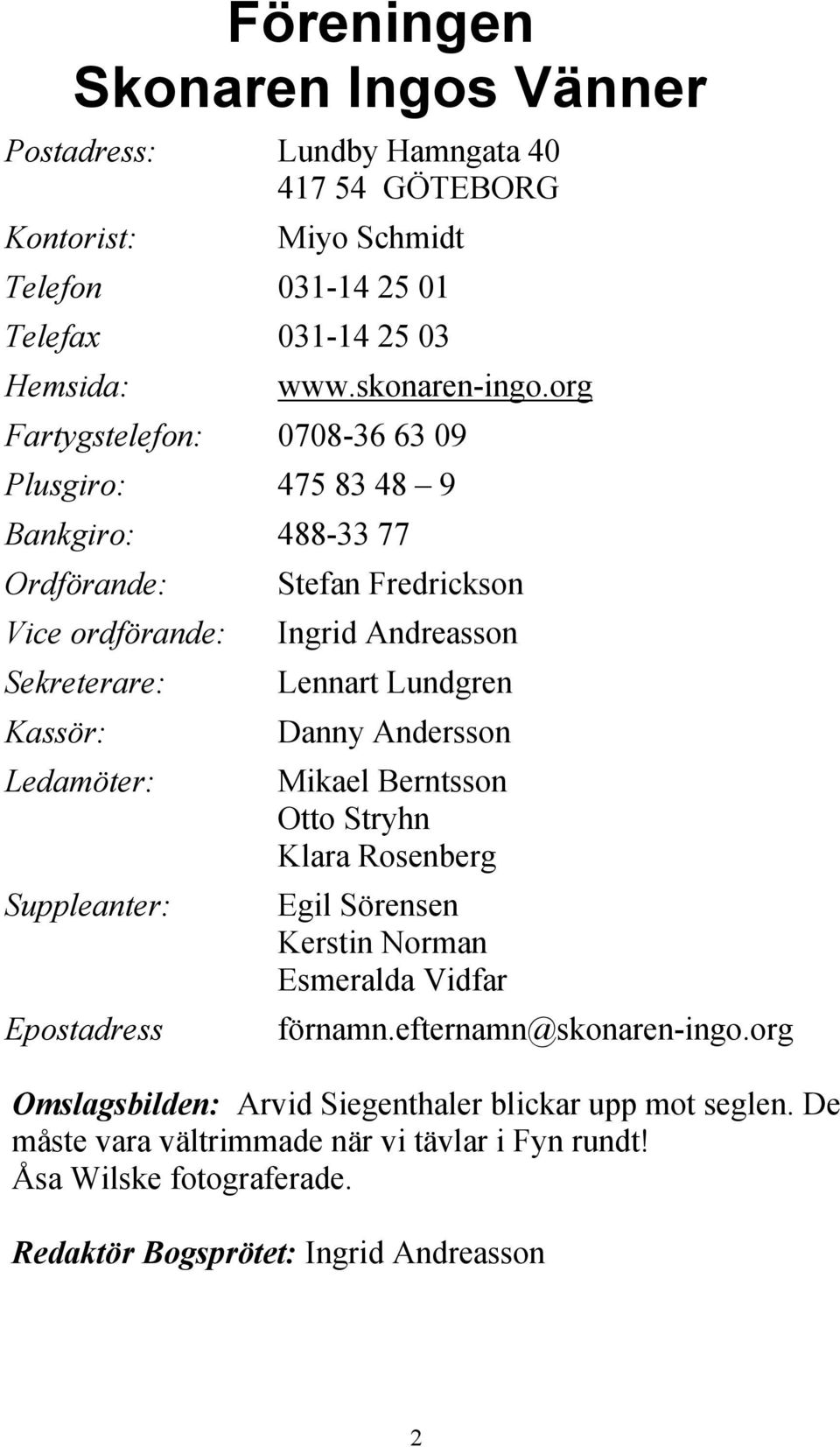 Kassör: Danny Andersson Ledamöter: Suppleanter: Epostadress Mikael Berntsson Otto Stryhn Klara Rosenberg Egil Sörensen Kerstin Norman Esmeralda Vidfar förnamn.