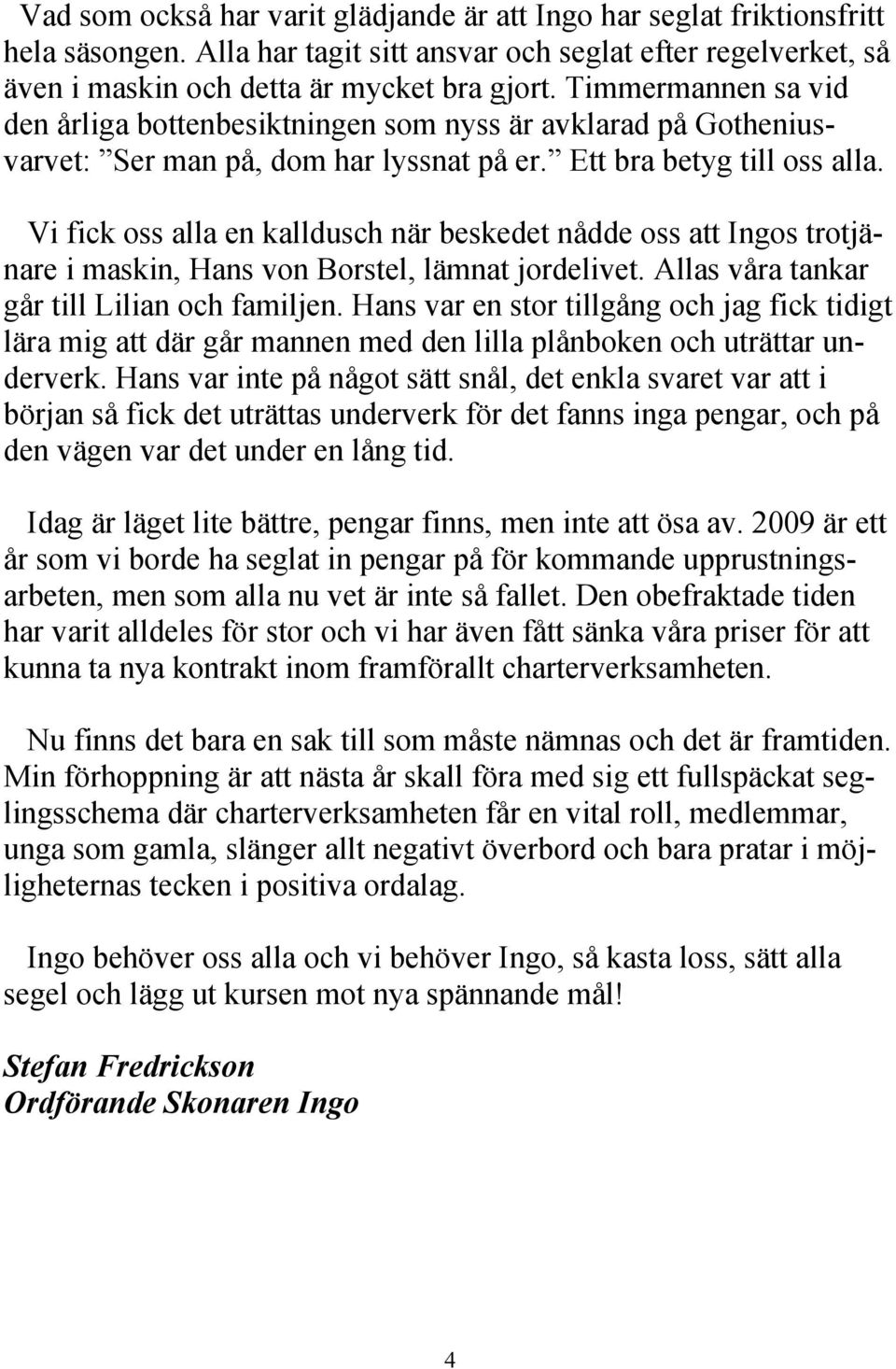 Vi fick oss alla en kalldusch när beskedet nådde oss att Ingos trotjänare i maskin, Hans von Borstel, lämnat jordelivet. Allas våra tankar går till Lilian och familjen.