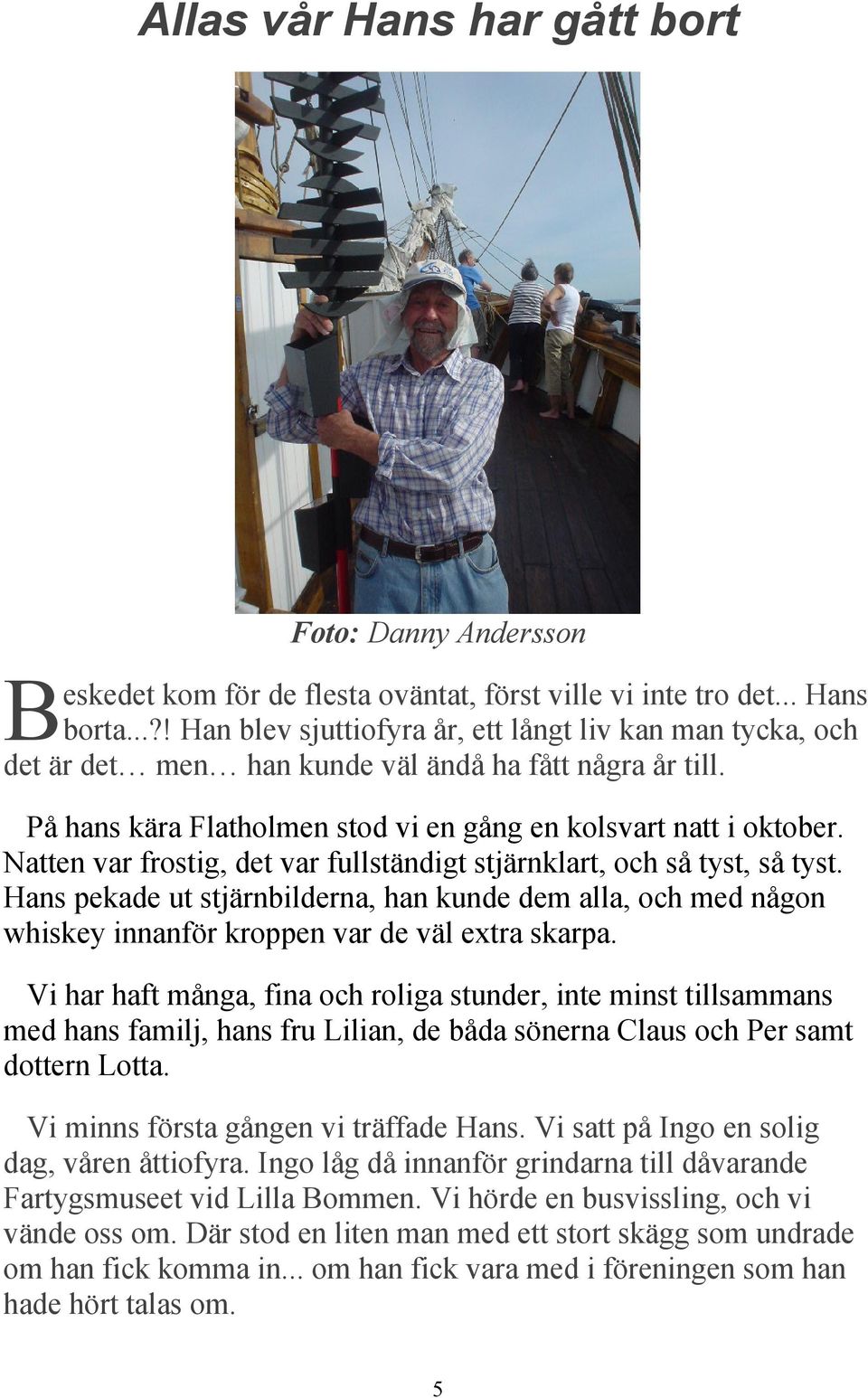 Natten var frostig, det var fullständigt stjärnklart, och så tyst, så tyst. Hans pekade ut stjärnbilderna, han kunde dem alla, och med någon whiskey innanför kroppen var de väl extra skarpa.