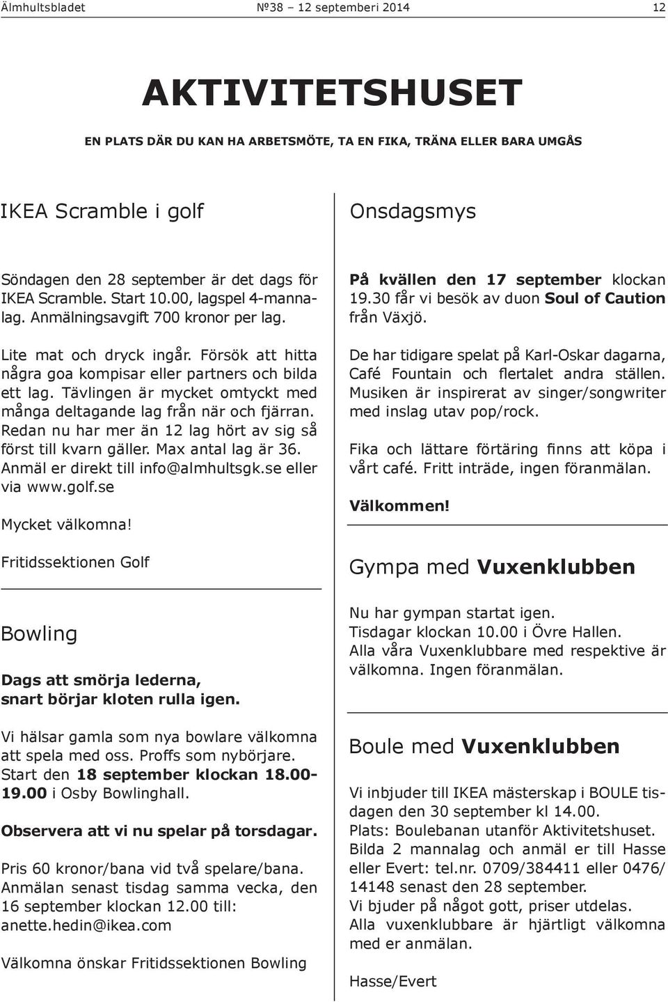 Tävlingen är mycket omtyckt med många deltagande lag från när och fjärran. Redan nu har mer än 12 lag hört av sig så först till kvarn gäller. Max antal lag är 36. Anmäl er direkt till info@almhultsgk.