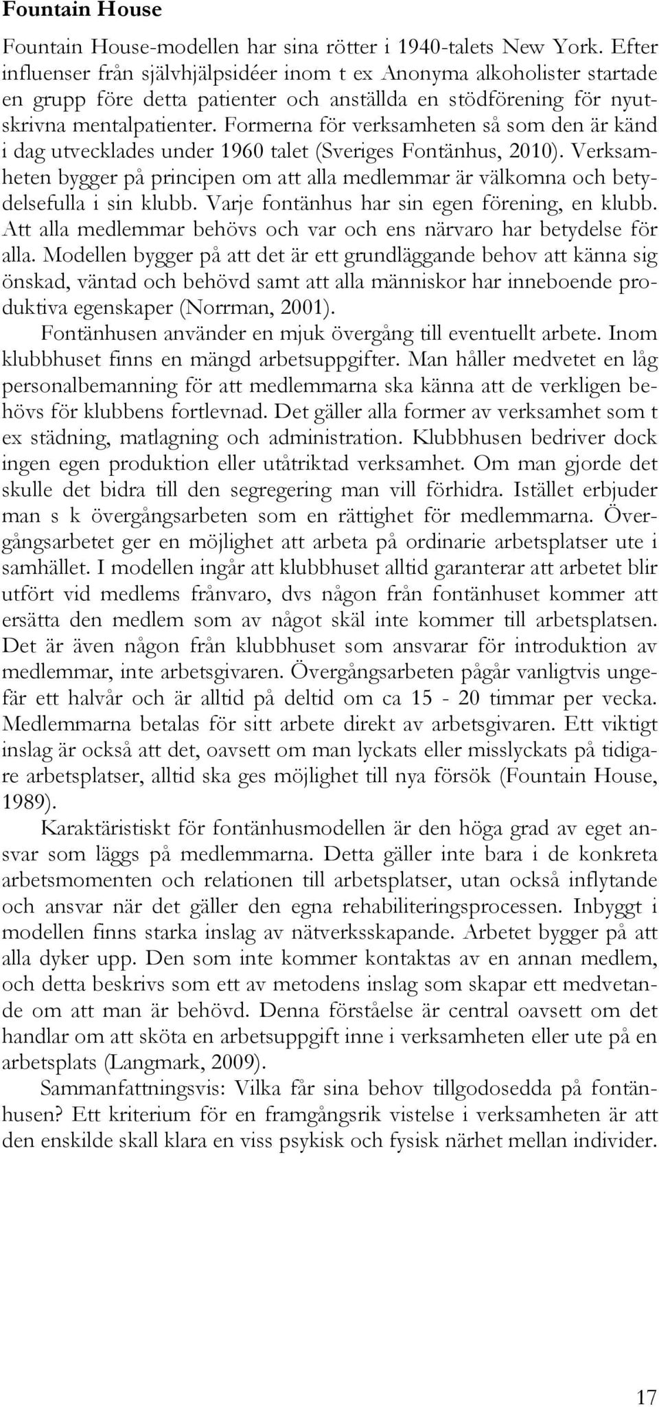 Formerna för verksamheten så som den är känd i dag utvecklades under 1960 talet (Sveriges Fontänhus, 2010).