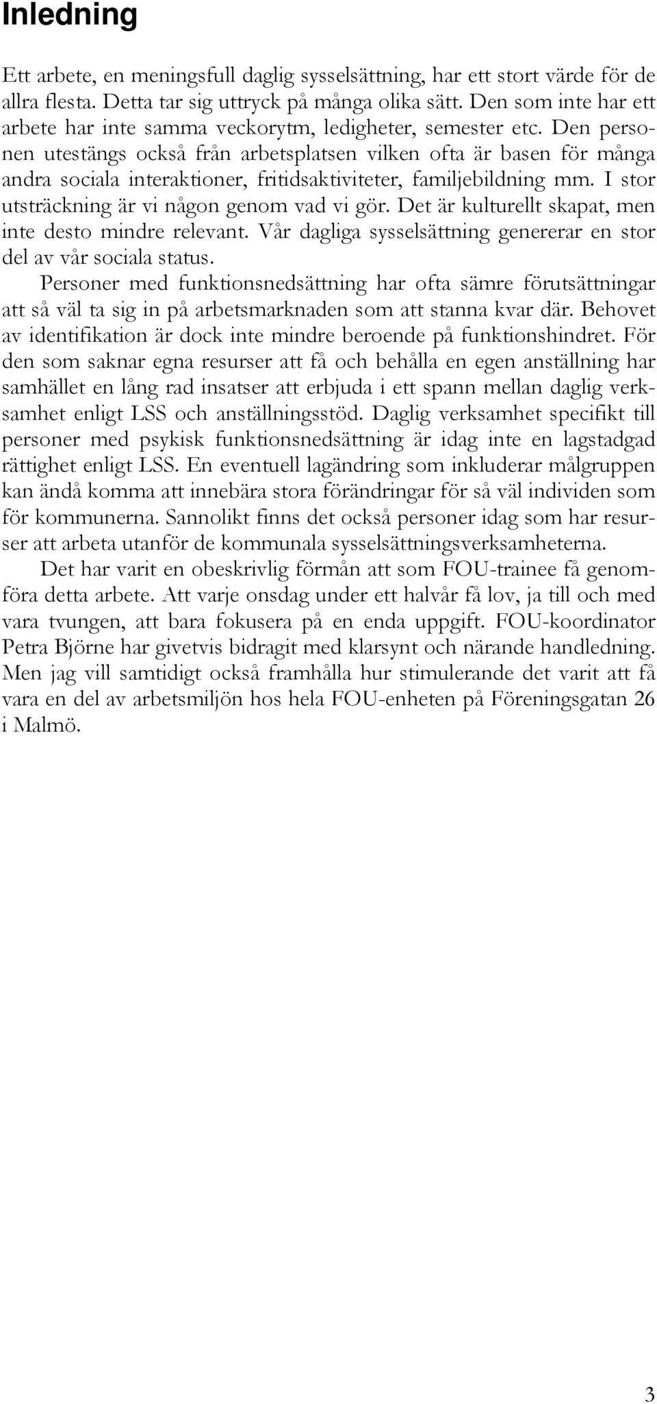 Den personen utestängs också från arbetsplatsen vilken ofta är basen för många andra sociala interaktioner, fritidsaktiviteter, familjebildning mm. I stor utsträckning är vi någon genom vad vi gör.