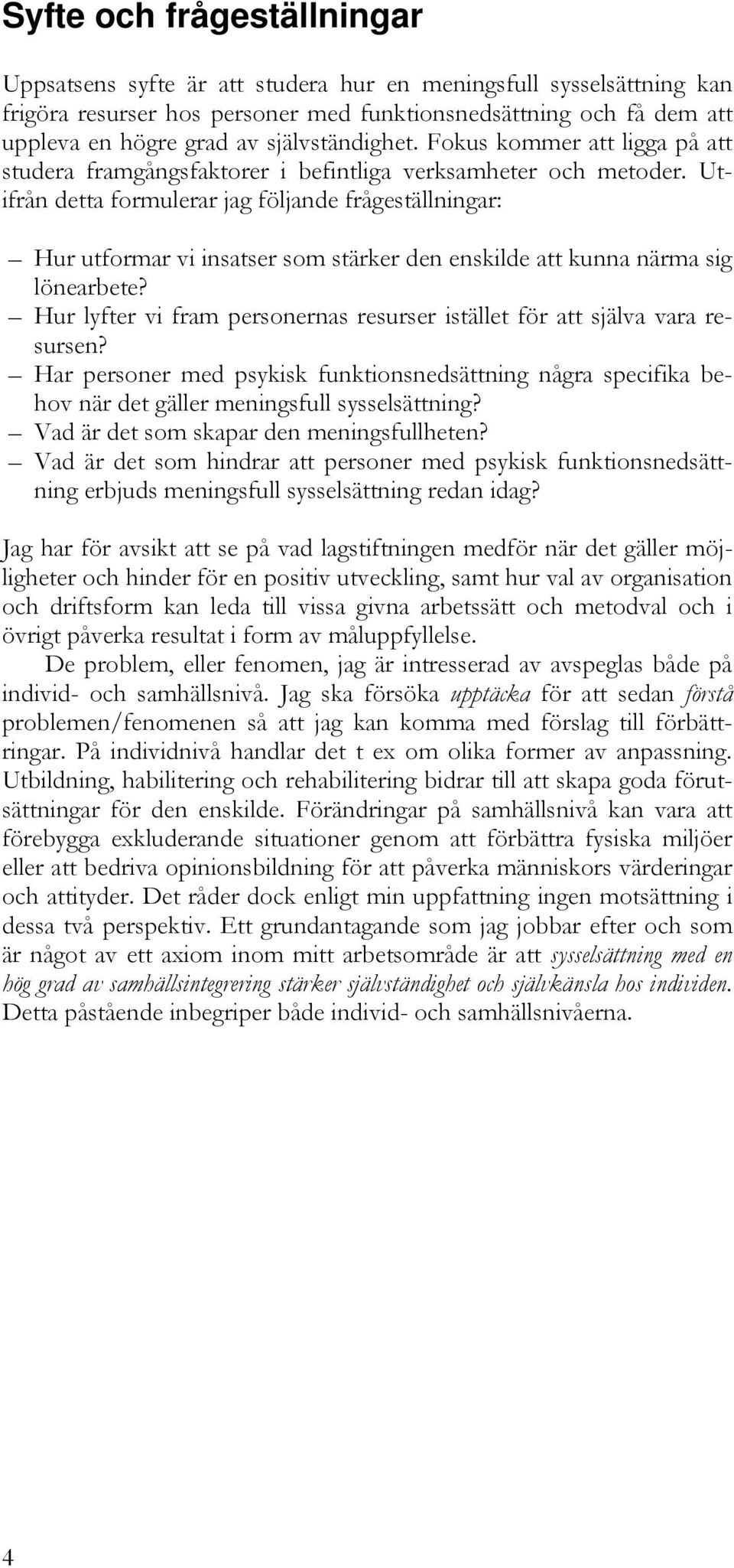 Utifrån detta formulerar jag följande frågeställningar: Hur utformar vi insatser som stärker den enskilde att kunna närma sig lönearbete?