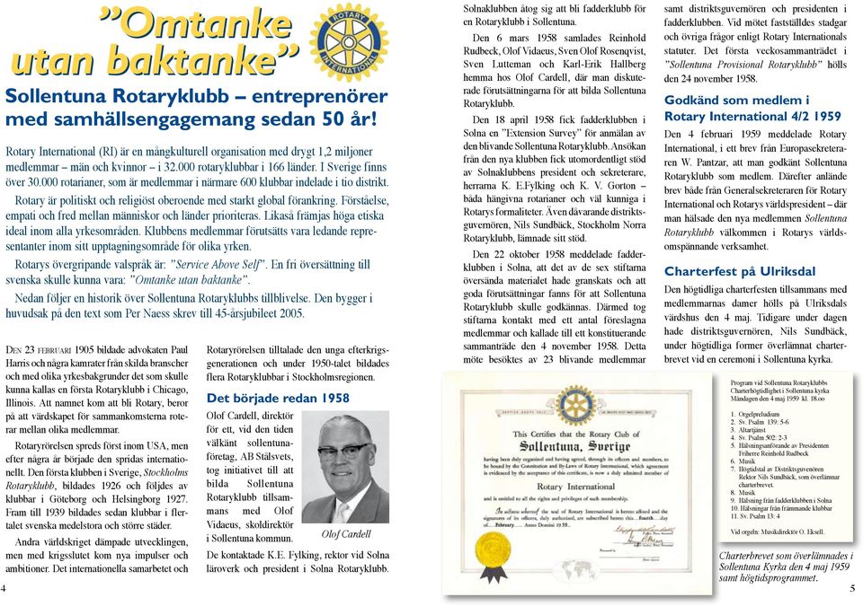 000 rotarianer, som är medlemmar i närmare 600 klubbar indelade i tio distrikt. Rotary är politiskt och religiöst oberoende med starkt global förankring.