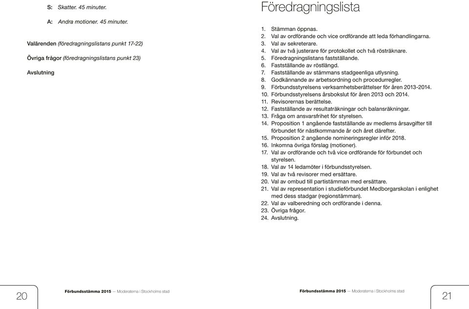 Val av två justerare för protokollet och två rösträknare. 5. Föredragningslistans fastställande. 6. Fastställande av röstlängd. 7. Fastställande av stämmans stadgeenliga utlysning. 8.