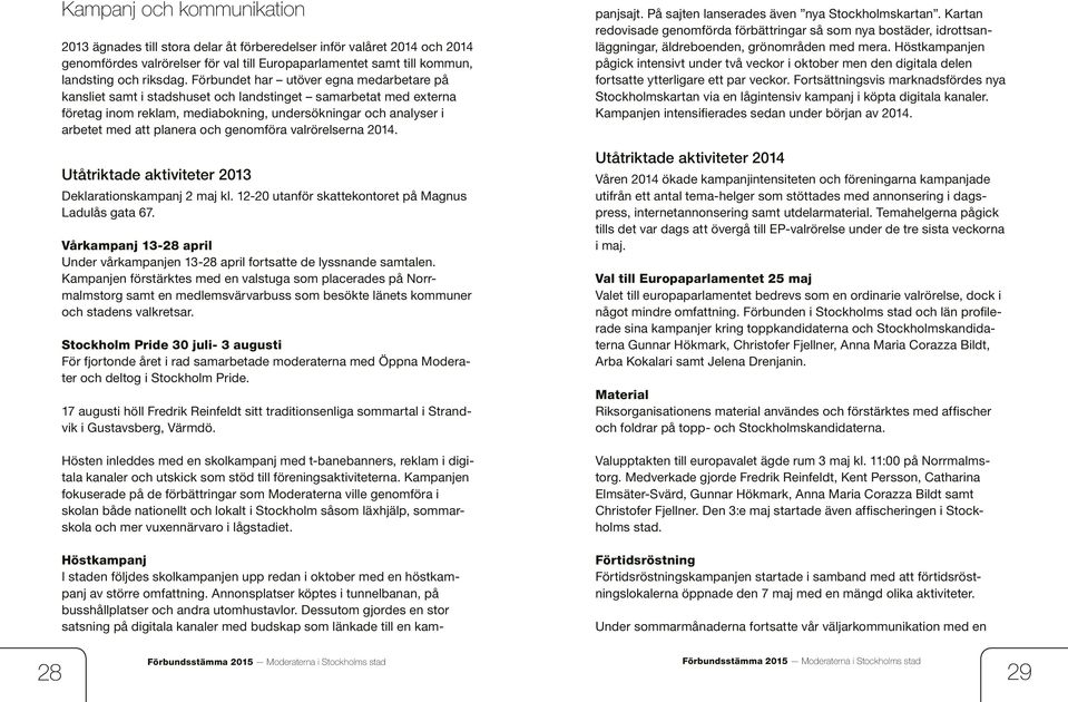 genomföra valrörelserna 2014. Utåtriktade aktiviteter 2013 Deklarationskampanj 2 maj kl. 12-20 utanför skattekontoret på Magnus Ladulås gata 67.