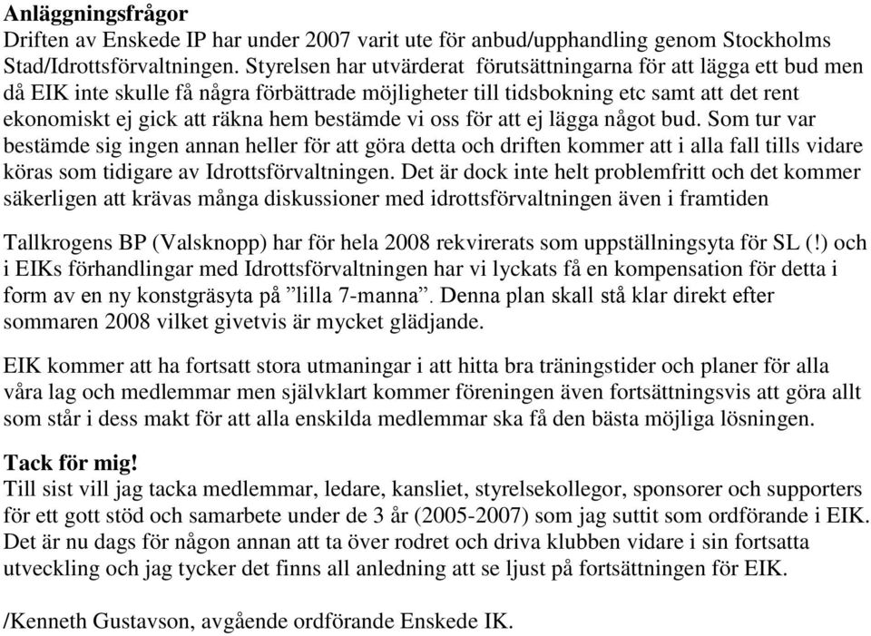 bestämde vi oss för att ej lägga något bud. Som tur var bestämde sig ingen annan heller för att göra detta och driften kommer att i alla fall tills vidare köras som tidigare av Idrottsförvaltningen.