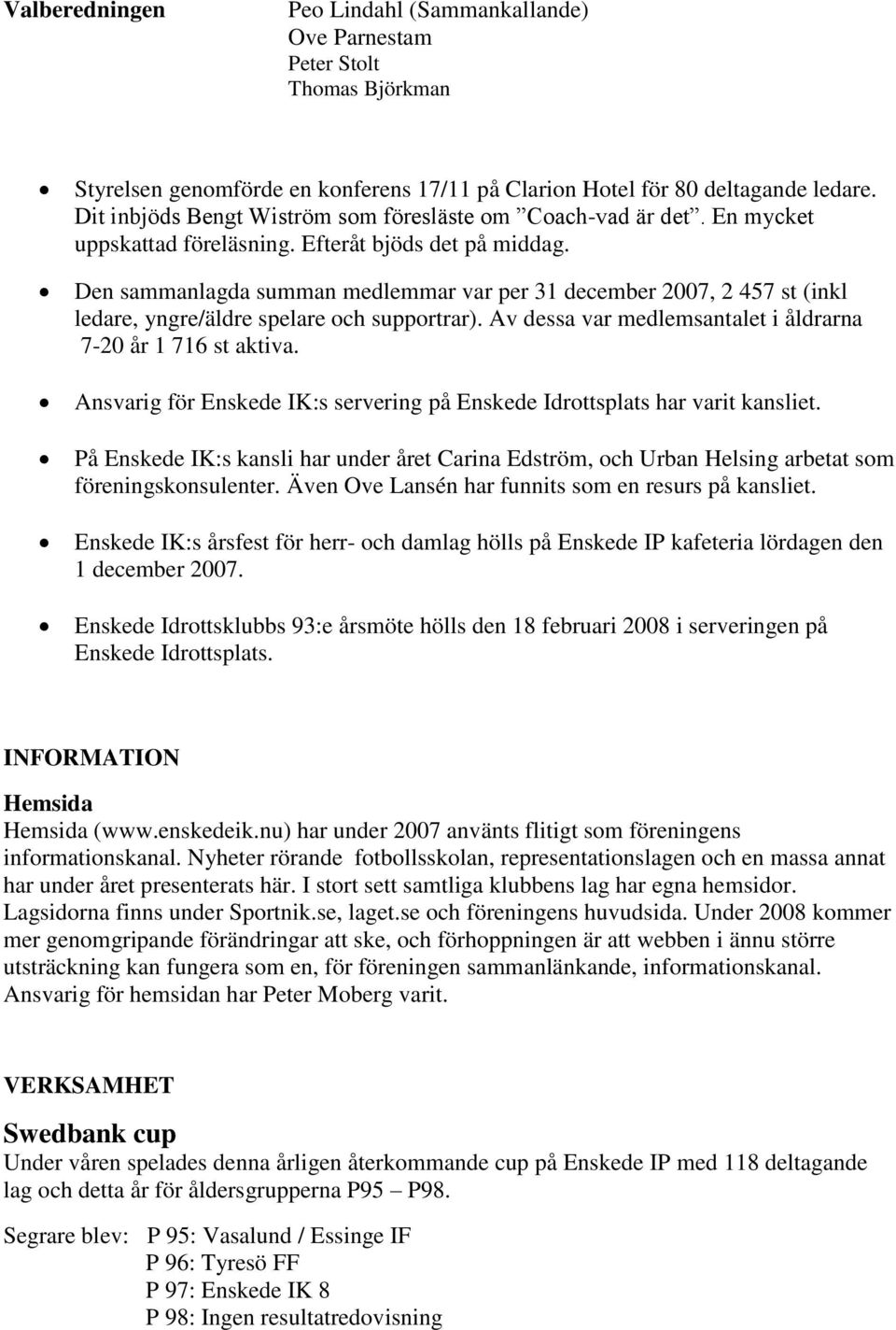 Den sammanlagda summan medlemmar var per 31 december 2007, 2 457 st (inkl ledare, yngre/äldre spelare och supportrar). Av dessa var medlemsantalet i åldrarna 7-20 år 1 716 st aktiva.