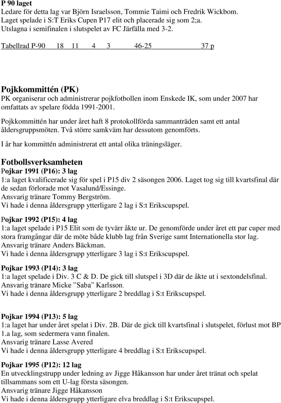 Tabellrad P-90 18 11 4 3 46-25 37 p Pojkkommittén (PK) PK organiserar och administrerar pojkfotbollen inom Enskede IK, som under 2007 har omfattats av spelare födda 1991-2001.