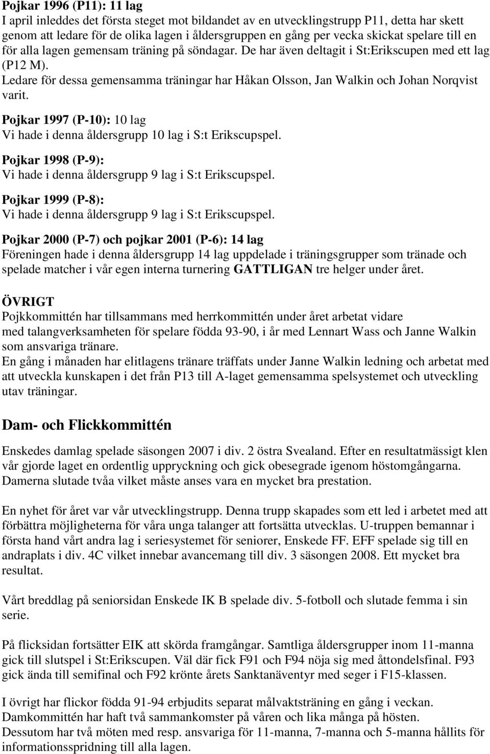 Ledare för dessa gemensamma träningar har Håkan Olsson, Jan Walkin och Johan Norqvist varit. Pojkar 1997 (P-10): 10 lag Vi hade i denna åldersgrupp 10 lag i S:t Erikscupspel.