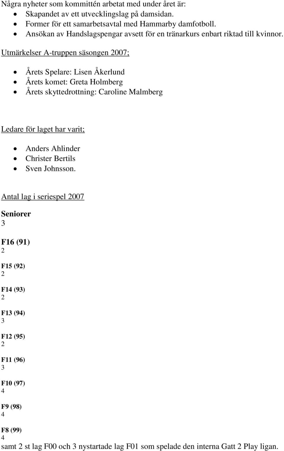 Utmärkelser A-truppen säsongen 2007; Årets Spelare: Lisen Åkerlund Årets komet: Greta Holmberg Årets skyttedrottning: Caroline Malmberg Ledare för laget har varit;