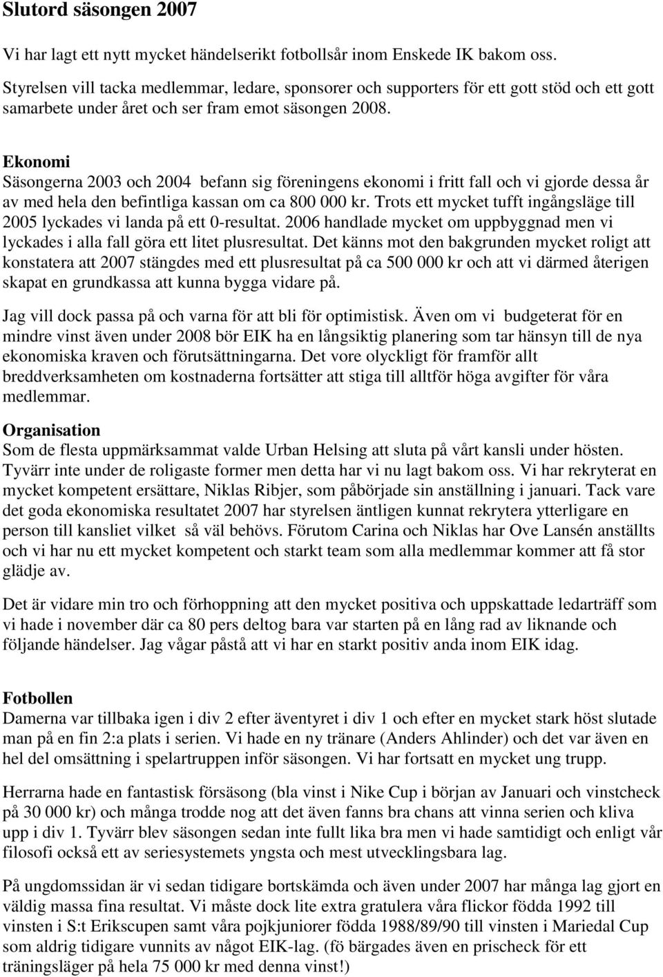 Ekonomi Säsongerna 2003 och 2004 befann sig föreningens ekonomi i fritt fall och vi gjorde dessa år av med hela den befintliga kassan om ca 800 000 kr.