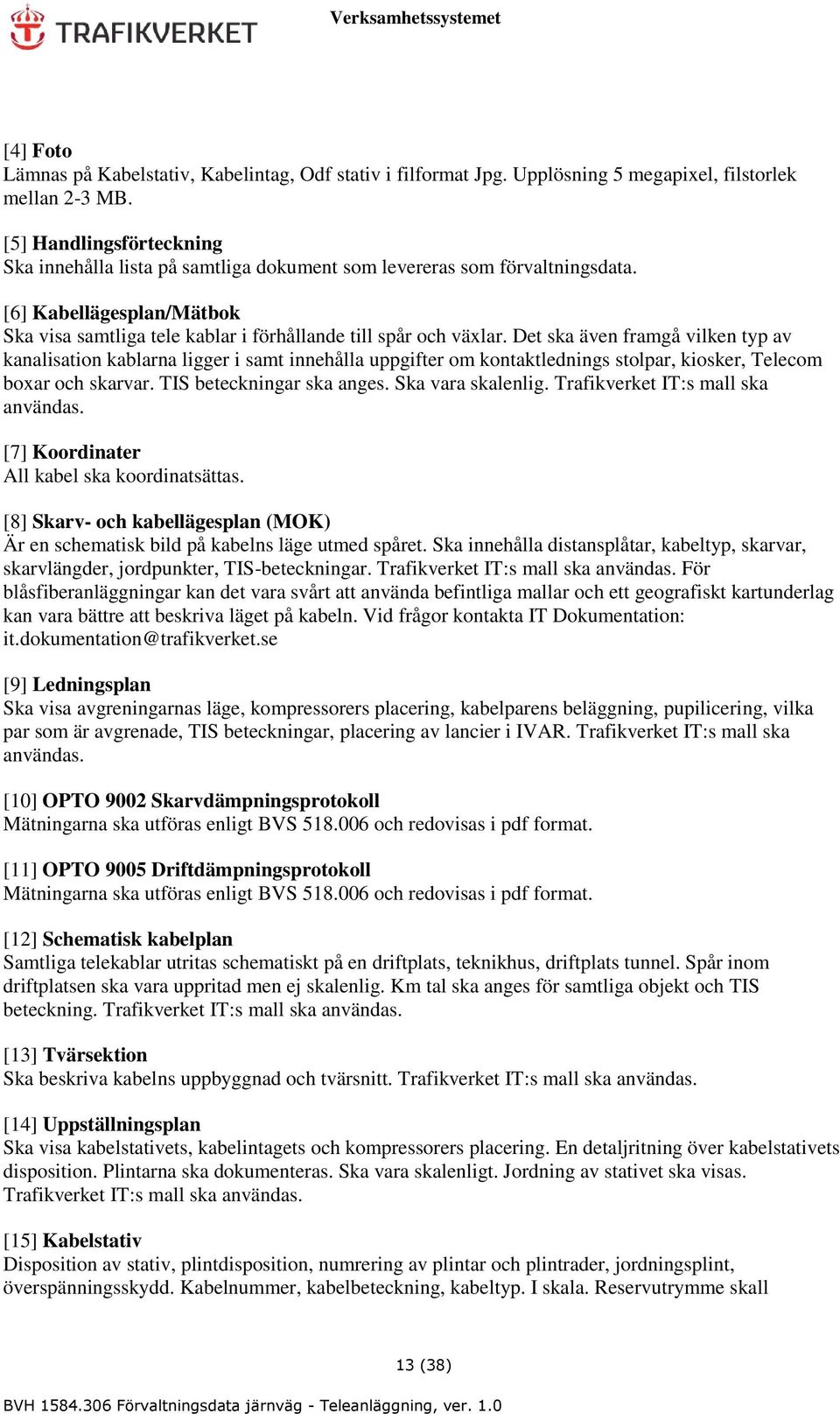 Det ska även framgå vilken typ av kanalisation kablarna ligger i samt innehålla uppgifter om kontaktlednings stolpar, kiosker, Telecom boxar och skarvar. TIS beteckningar ska anges.