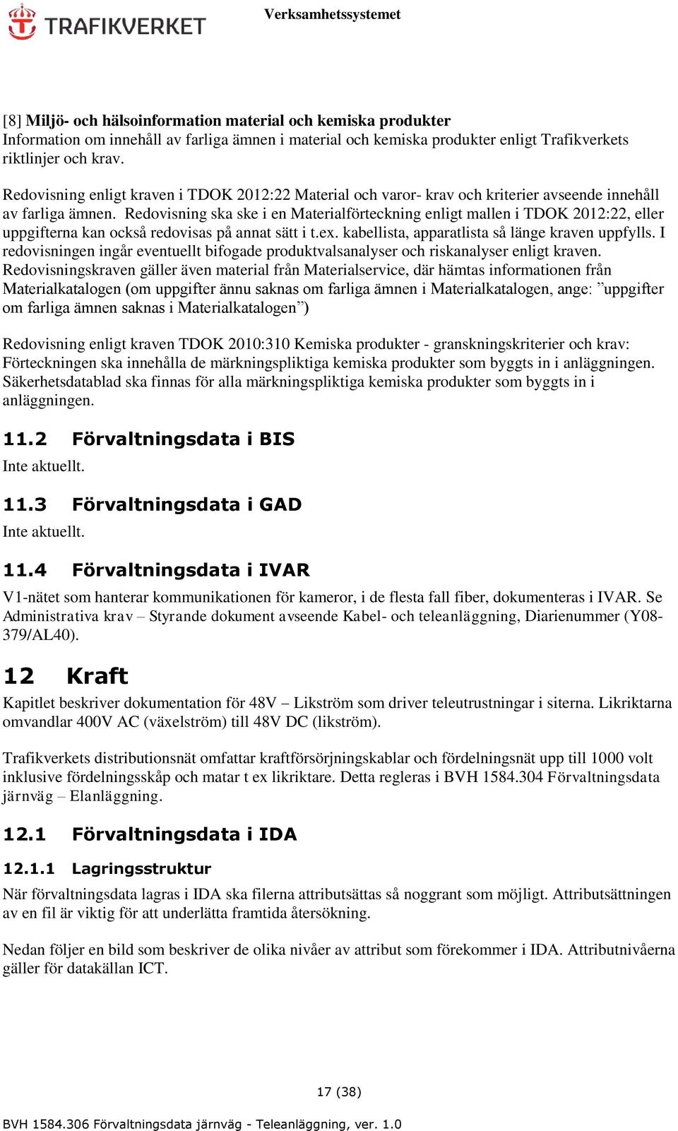 Redovisning ska ske i en Materialförteckning enligt mallen i TDOK 2012:22, eller uppgifterna kan också redovisas på annat sätt i t.ex. kabellista, apparatlista så länge kraven uppfylls.