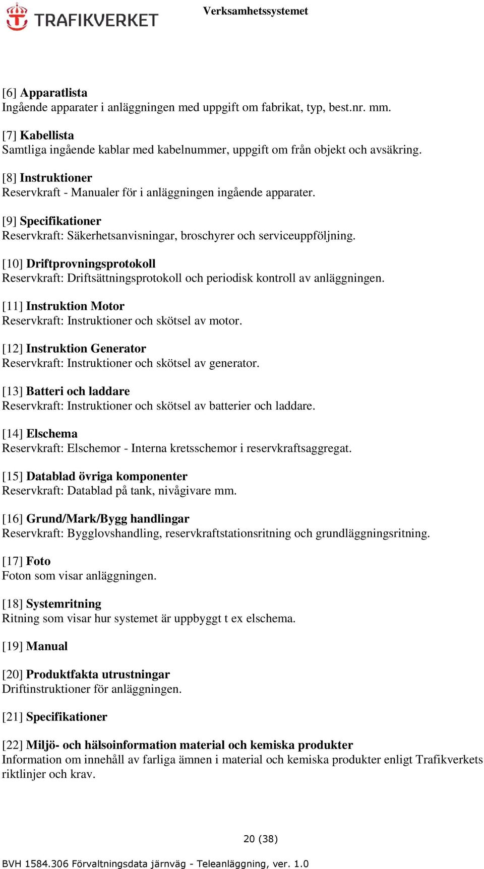 [10] Driftprovningsprotokoll Reservkraft: Driftsättningsprotokoll och periodisk kontroll av anläggningen. [11] Instruktion Motor Reservkraft: Instruktioner och skötsel av motor.