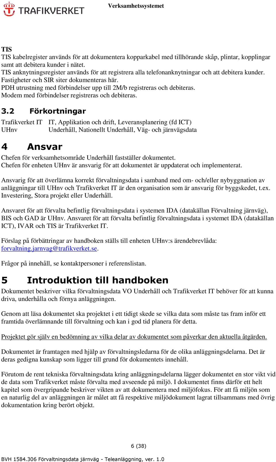 PDH utrustning med förbindelser upp till 2M/b registreras och debiteras. Modem med förbindelser registreras och debiteras. 3.