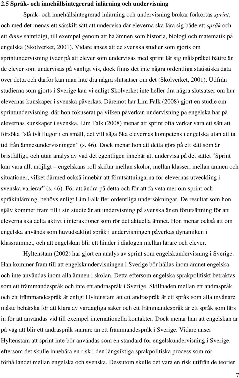 Vidare anses att de svenska studier som gjorts om sprintundervisning tyder på att elever som undervisas med sprint lär sig målspråket bättre än de elever som undervisas på vanligt vis, dock finns det