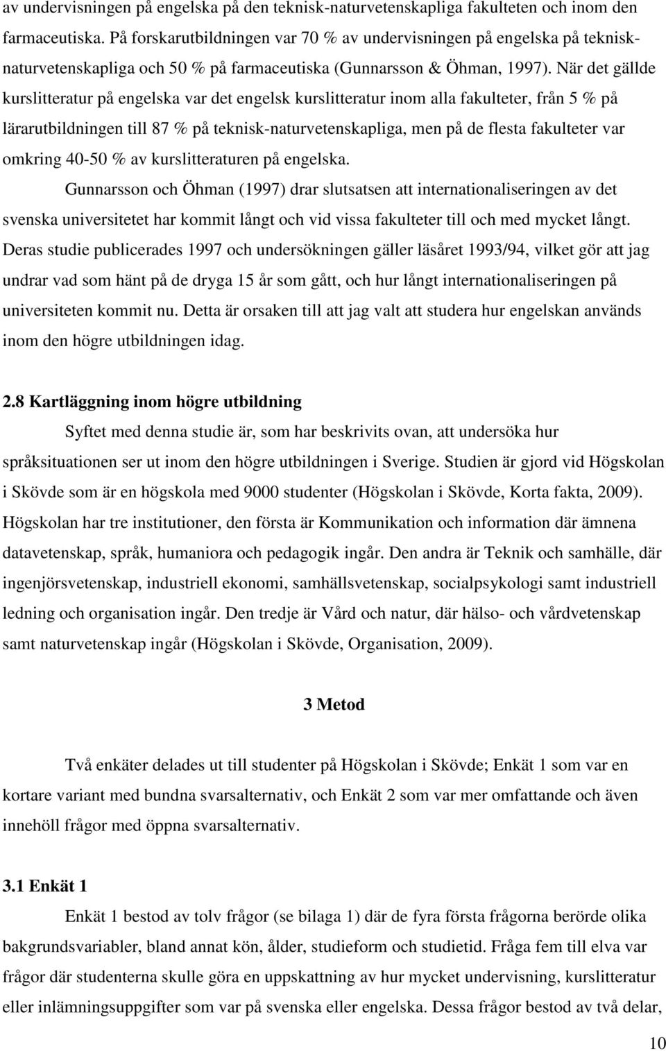 När det gällde kurslitteratur på engelska var det engelsk kurslitteratur inom alla fakulteter, från 5 % på lärarutbildningen till 87 % på teknisk-naturvetenskapliga, men på de flesta fakulteter var